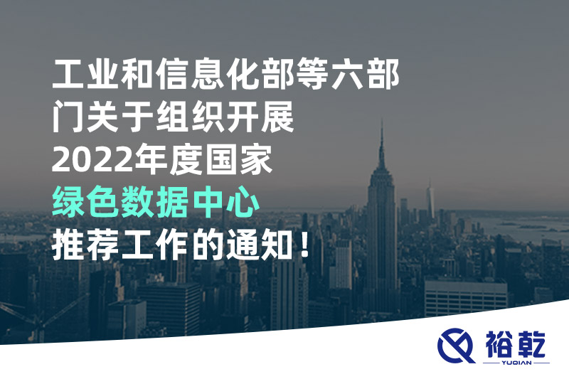 工業(yè)和信息化部等六部門(mén)關(guān)于組織開(kāi)展2022年度國(guó)家綠色數(shù)據(jù)中心推薦工作的通知！