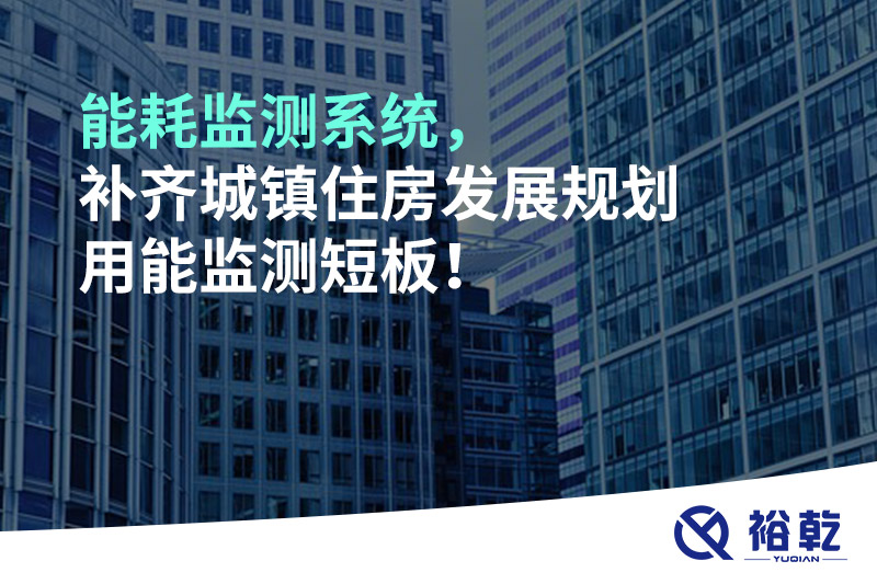 能耗監(jiān)測(cè)系統(tǒng)，補(bǔ)齊城鎮(zhèn)住房發(fā)展規(guī)劃用能監(jiān)測(cè)短板！